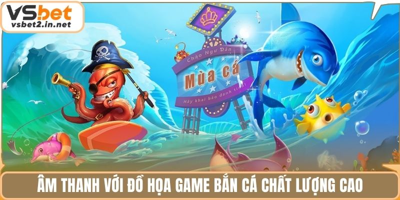 Âm thanh với đồ họa game bắn cá chất lượng cao
