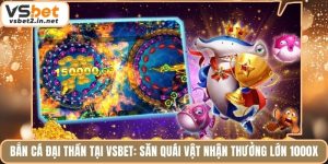Bắn Cá Đại Thần Tại Vsbet: Săn Quái Vật Nhận Thưởng Lớn 1000X