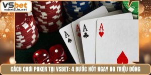 Cách Chơi Poker Tại Vsbet: 4 Bước Hốt Ngay 80 Triệu Đồng