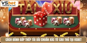 Cách Đánh Gấp Thếp Tài Xỉu Chuẩn Xác Từ Cao Thủ Tại Vsbet