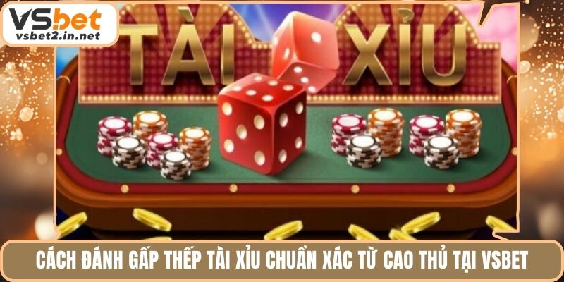 Cách Đánh Gấp Thếp Tài Xỉu Chuẩn Xác Từ Cao Thủ Tại Vsbet