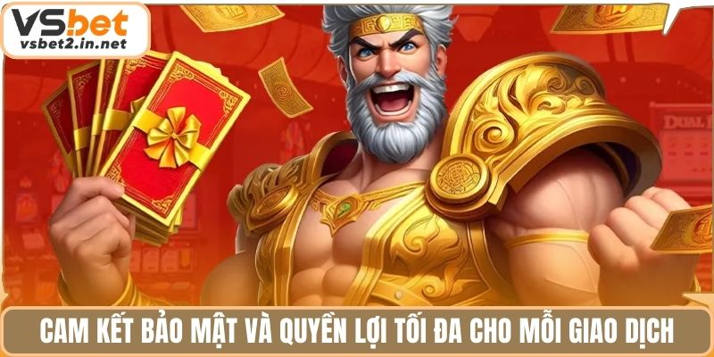 Cam kết bảo mật và quyền lợi tối đa cho mỗi giao dịch.