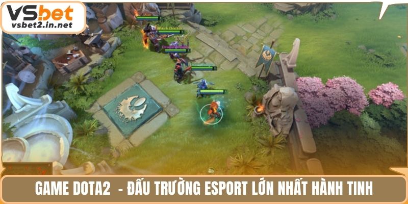 Game Dota2  - Đấu trường esport lớn nhất hành tinh.