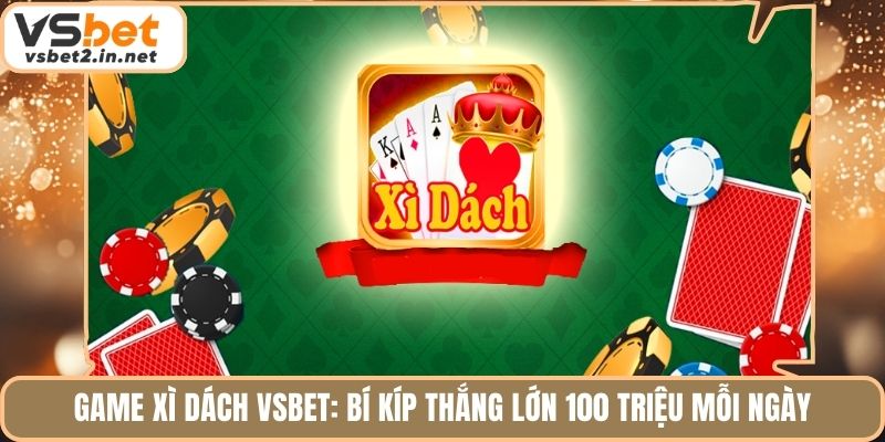 Game Xì Dách Vsbet: Bí Kíp Thắng Lớn 100 Triệu Mỗi Ngày