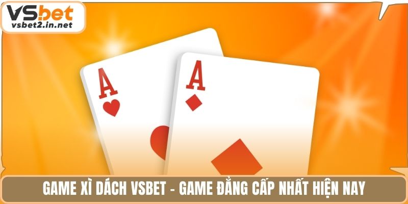 Game xì dách vsbet - game đẳng cấp nhất hiện nay.