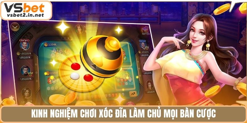 Kinh nghiệm chơi xóc đĩa làm chủ mọi bàn cược.