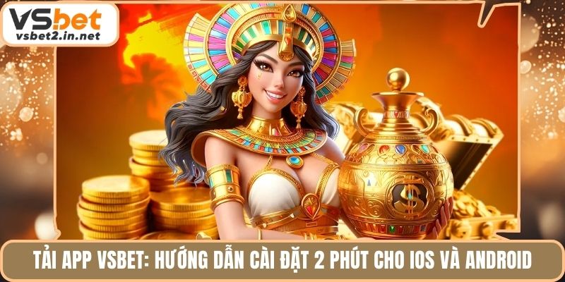 Tải App Vsbet: Hướng Dẫn Cài Đặt 2 Phút Cho iOS Và Android