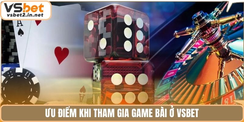 Ưu điểm khi tham gia game bài ở Vsbet
